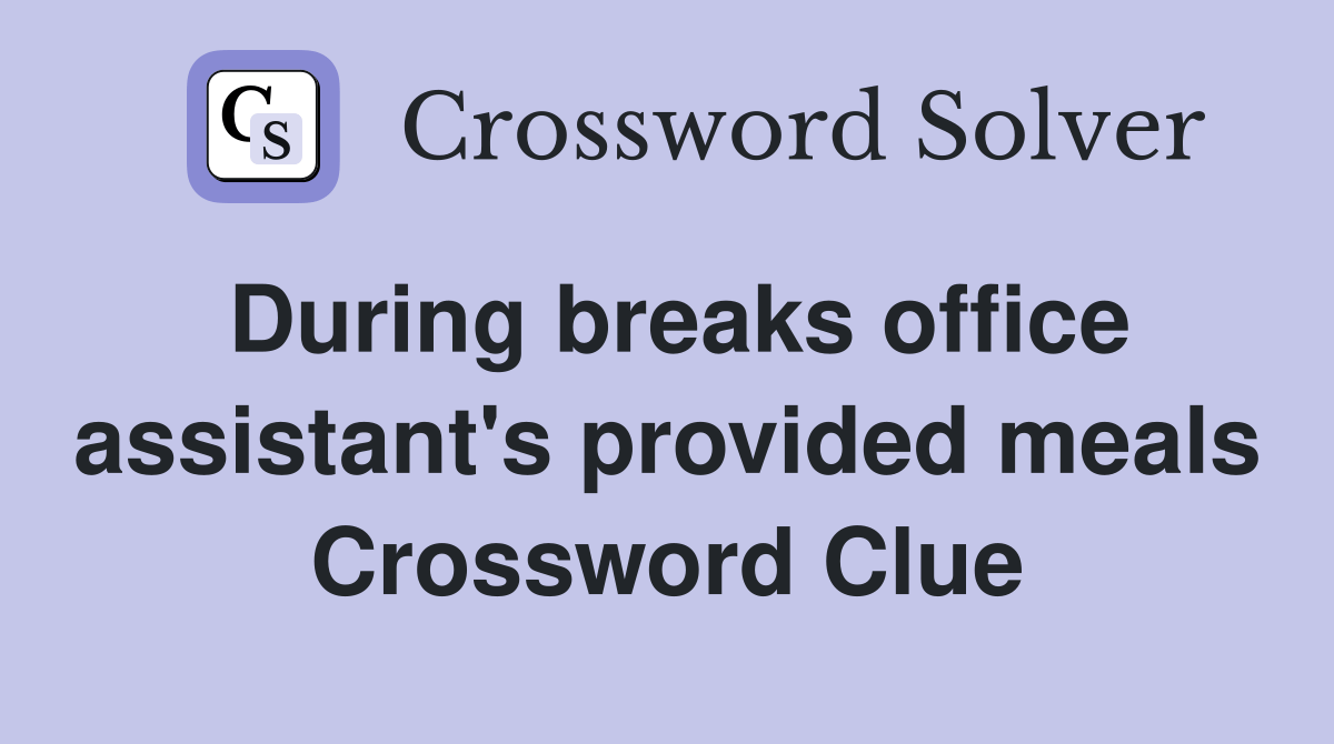 During breaks office assistant's provided meals Crossword Clue
